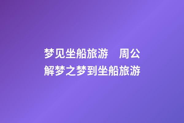 梦见坐船旅游　周公解梦之梦到坐船旅游
